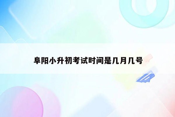 阜阳小升初考试时间是几月几号