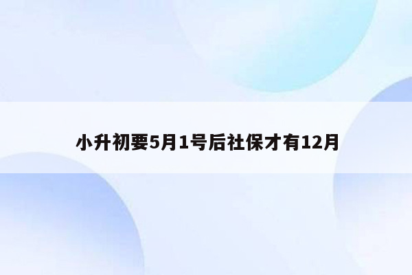 小升初要5月1号后社保才有12月