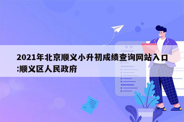 2021年北京顺义小升初成绩查询网站入口:顺义区人民政府