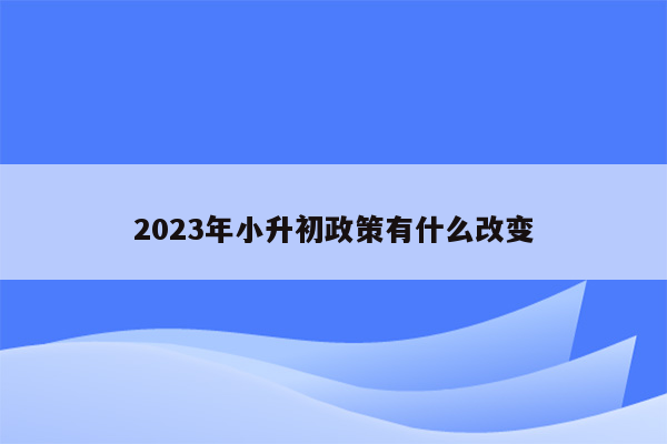 2023年小升初政策有什么改变