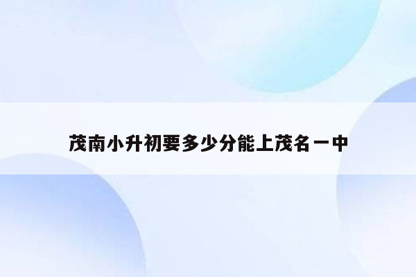 茂南小升初要多少分能上茂名一中