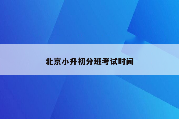 北京小升初分班考试时间