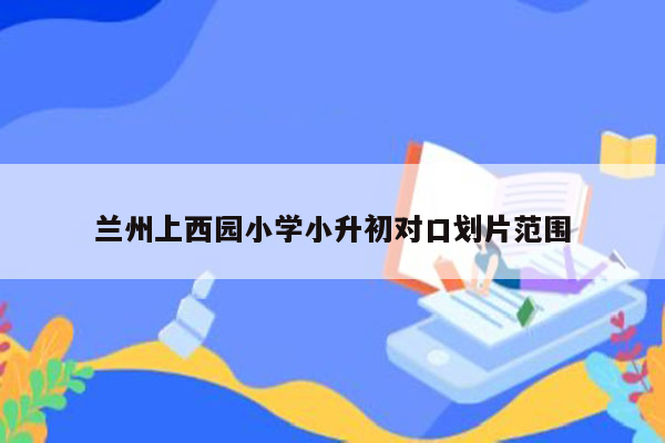 兰州上西园小学小升初对口划片范围