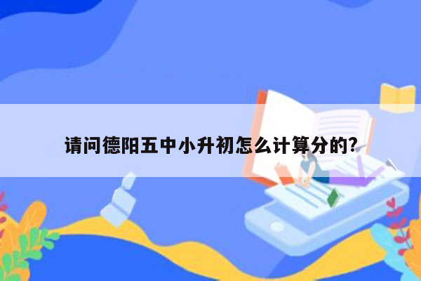 请问德阳五中小升初怎么计算分的?