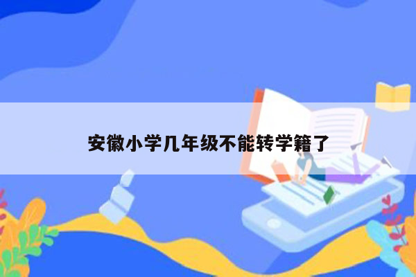 安徽小学几年级不能转学籍了