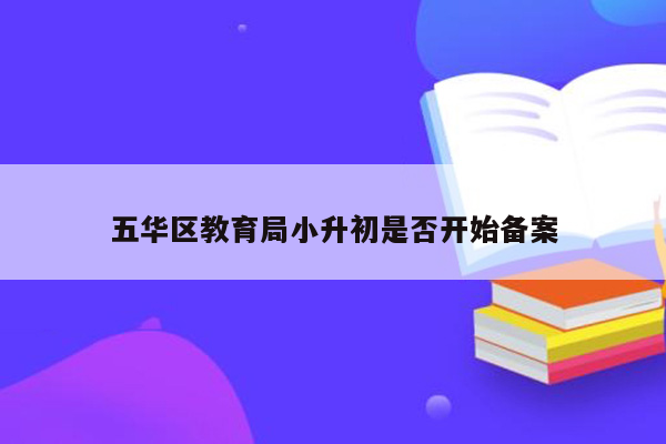 五华区教育局小升初是否开始备案