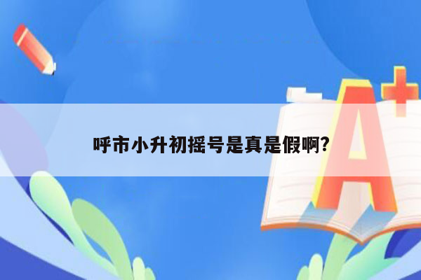 呼市小升初摇号是真是假啊?