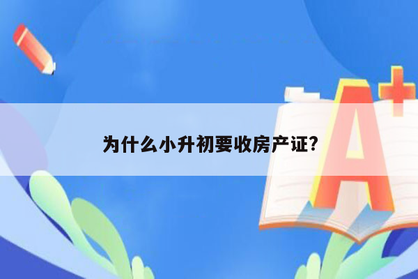 为什么小升初要收房产证?