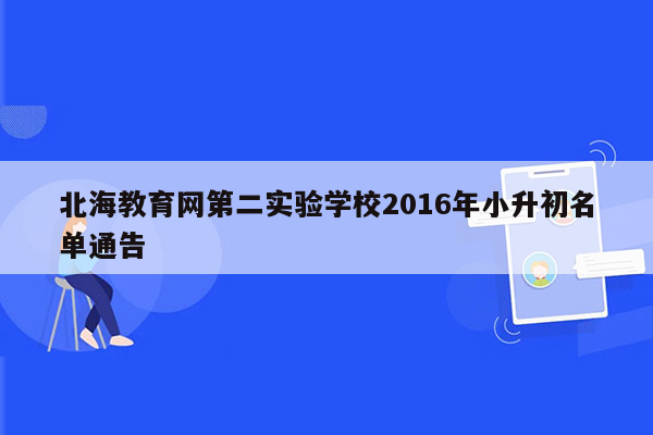 北海教育网第二实验学校2016年小升初名单通告