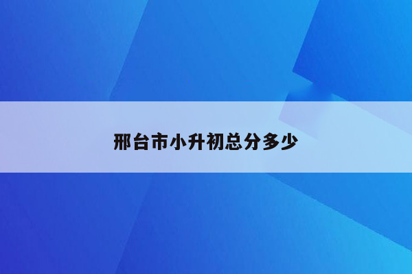 邢台市小升初总分多少