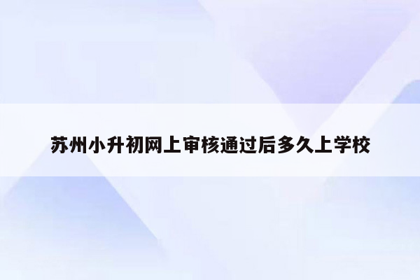 苏州小升初网上审核通过后多久上学校