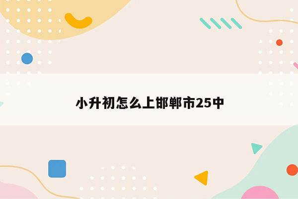 小升初怎么上邯郸市25中