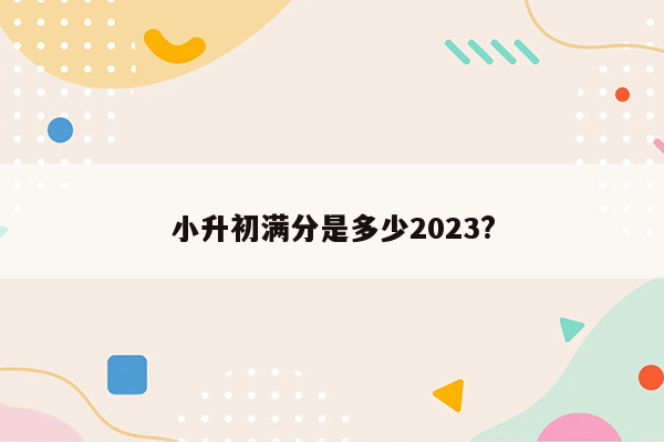 小升初满分是多少2023?