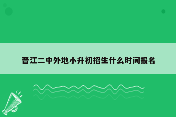 晋江二中外地小升初招生什么时间报名