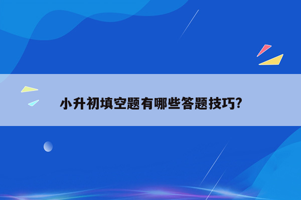 小升初填空题有哪些答题技巧?