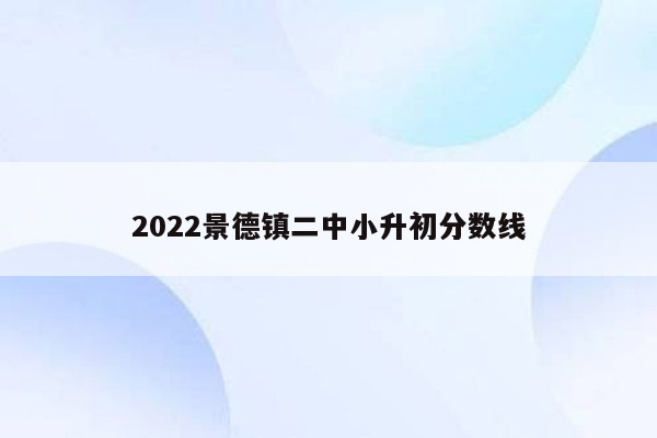 2022景德镇二中小升初分数线