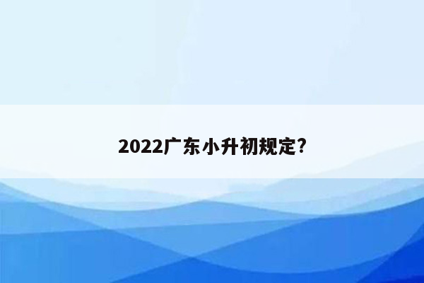 2022广东小升初规定?