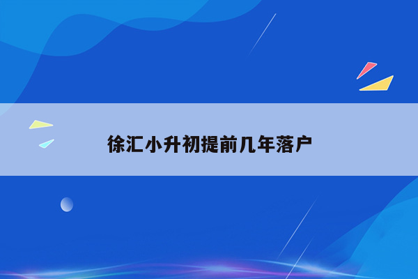 徐汇小升初提前几年落户