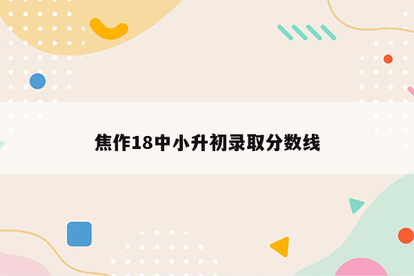 焦作18中小升初录取分数线