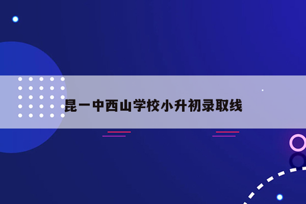 昆一中西山学校小升初录取线