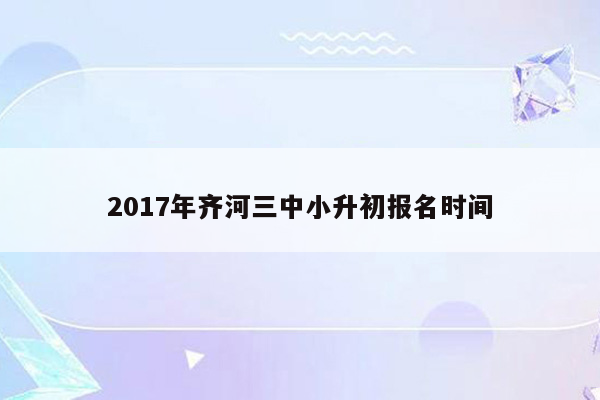 2017年齐河三中小升初报名时间