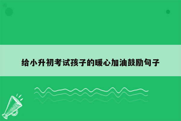 给小升初考试孩子的暖心加油鼓励句子