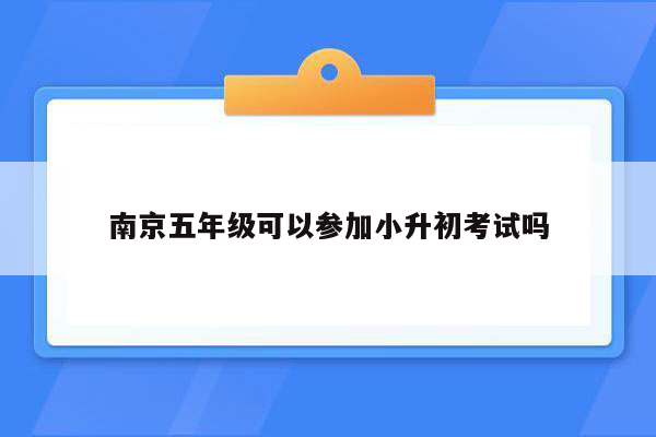 南京五年级可以参加小升初考试吗