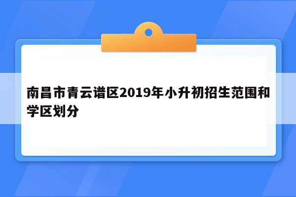 南昌市青云谱区2019年小升初招生范围和学区划分