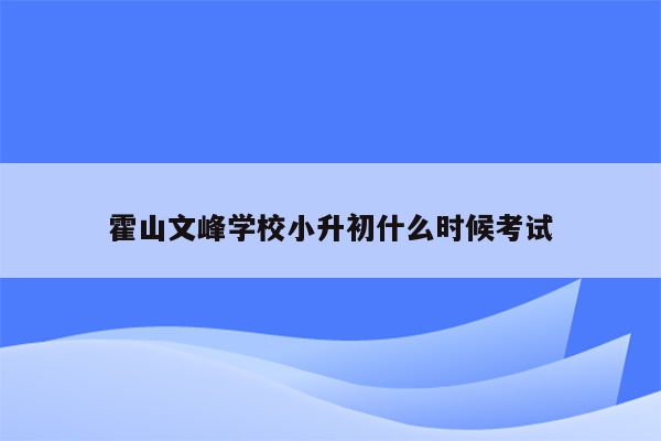 霍山文峰学校小升初什么时候考试