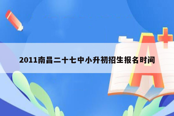 2011南昌二十七中小升初招生报名时间