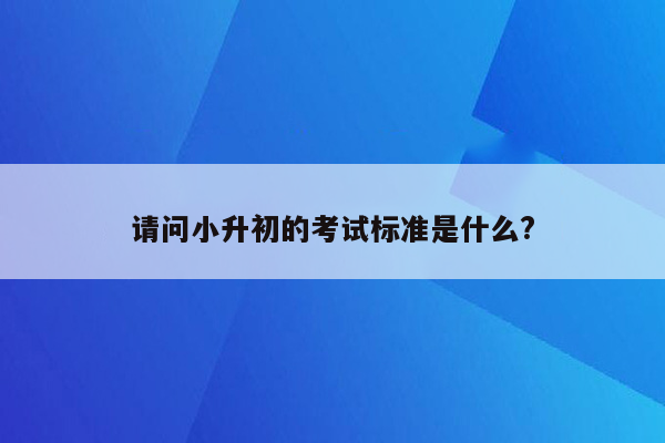 请问小升初的考试标准是什么?