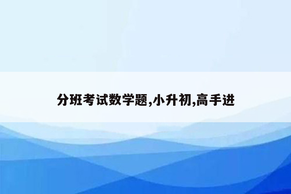 分班考试数学题,小升初,高手进