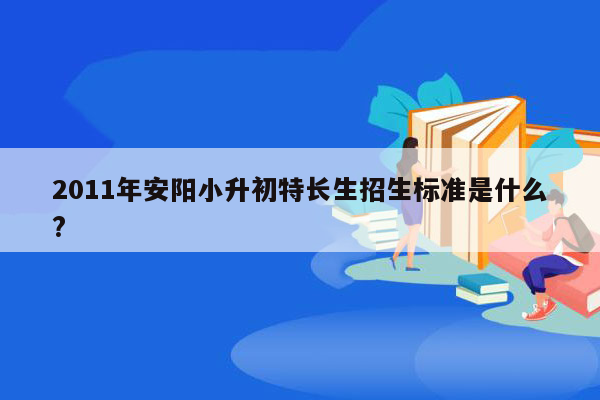 2011年安阳小升初特长生招生标准是什么?