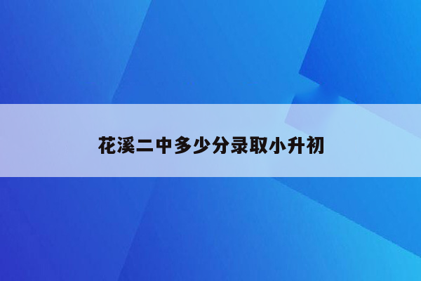 花溪二中多少分录取小升初