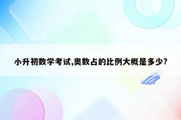 小升初数学考试,奥数占的比例大概是多少?