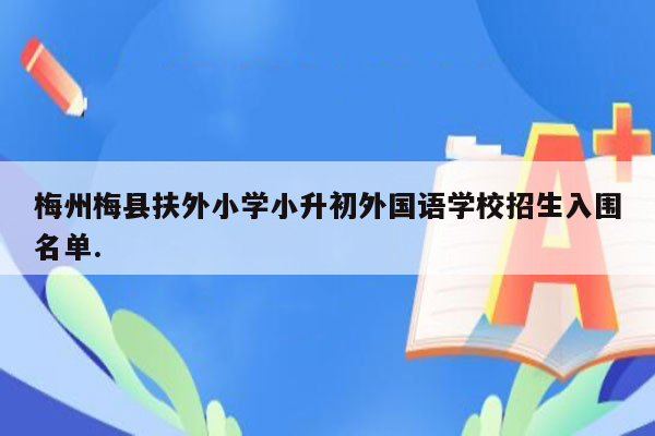 梅州梅县扶外小学小升初外国语学校招生入围名单.