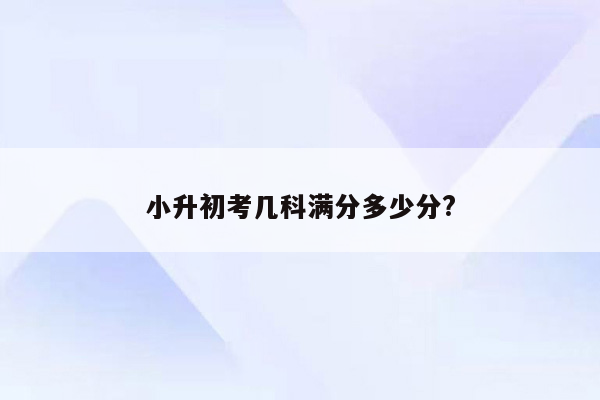 小升初考几科满分多少分?