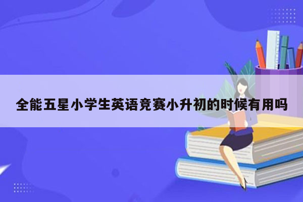 全能五星小学生英语竞赛小升初的时候有用吗