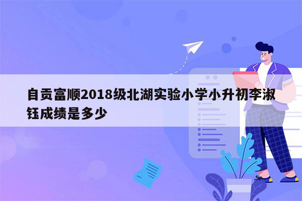 自贡富顺2018级北湖实验小学小升初李淑钰成绩是多少