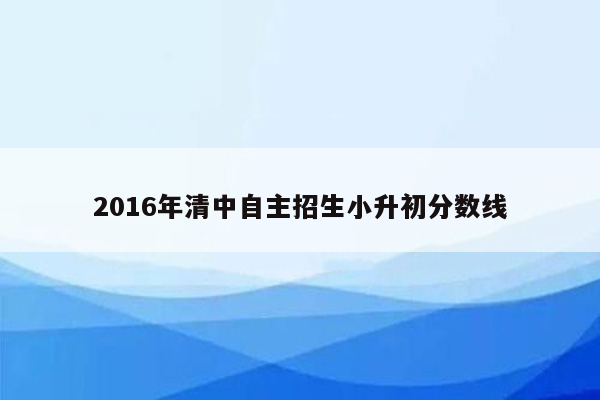 2016年清中自主招生小升初分数线