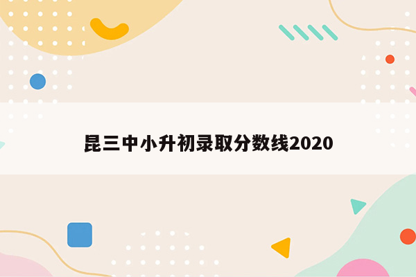 昆三中小升初录取分数线2020