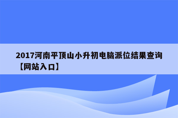 2017河南平顶山小升初电脑派位结果查询【网站入口】