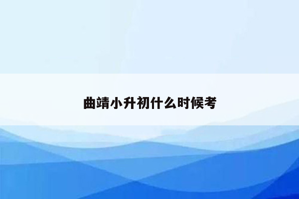 曲靖小升初什么时候考