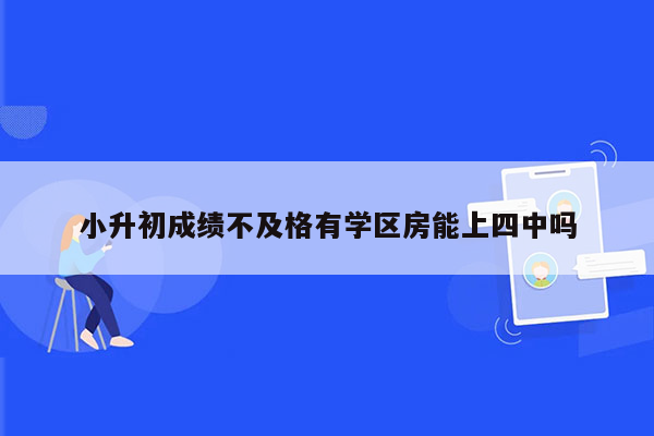 小升初成绩不及格有学区房能上四中吗