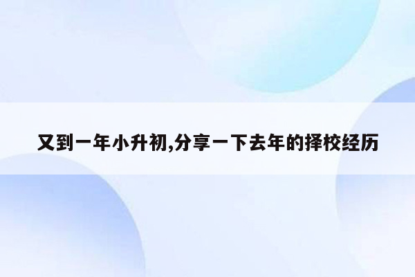 又到一年小升初,分享一下去年的择校经历