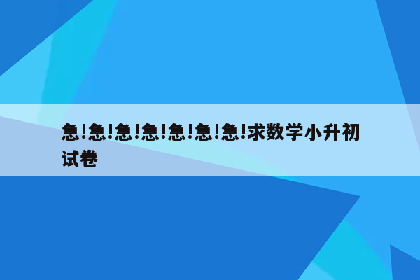 急!急!急!急!急!急!急!求数学小升初试卷