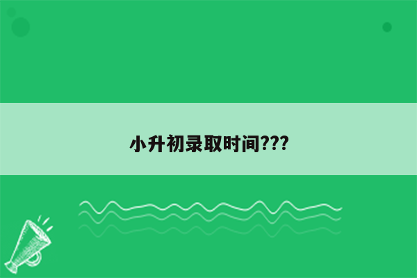 小升初录取时间???