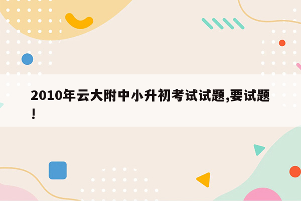 2010年云大附中小升初考试试题,要试题!