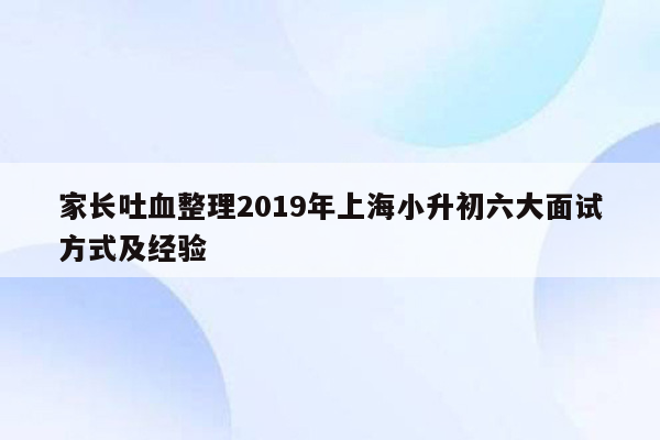 家长吐血整理2019年上海小升初六大面试方式及经验