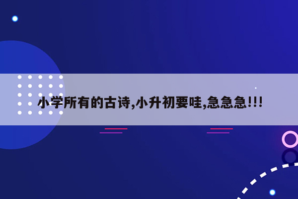 小学所有的古诗,小升初要哇,急急急!!!